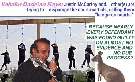 Vahakn Dadrian Says: "Justin McCarthy and ... other(S) are trying to ... disparage the court-martials, calling them kangaroo courts.'"BECAUSE NEARLY EVERY DEFENDANT WAS FOUND GUILTY ON ALMOST NO EVIDENCE AND NO DUE PROCESS?